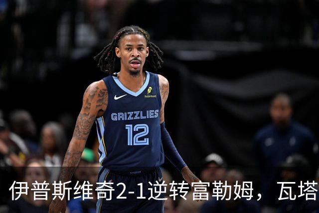 伊普斯维奇2-1逆转富勒姆，瓦塔拉破门，达拉-奥谢补时制胜