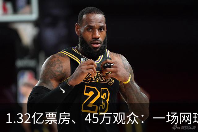1.32亿票房、45万观众：一场网球赛，凭什么能，“吸金”，近百亿？