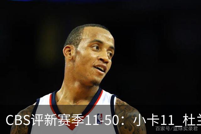 CBS评新赛季11-50：小卡11 杜兰特15 詹姆斯19 里夫斯31 哈登47